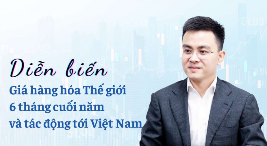 Diễn biến giá hàng hóa Thế giới 6 tháng cuối năm và tác động tới Việt Nam